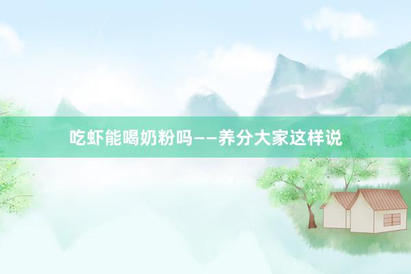 吃虾能喝奶粉吗——养分大家这样说