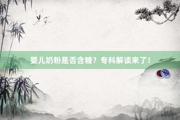 婴儿奶粉是否含糖？专科解读来了！